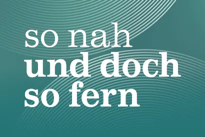 «so nah und doch so fern»